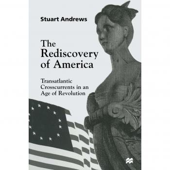 The Rediscovery of America: Transatlantic Crosscurrents in an Age of Revolution