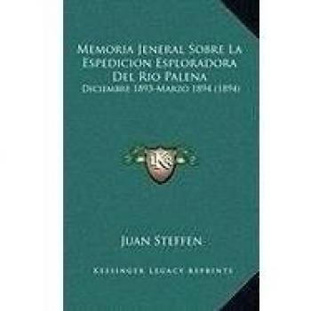 Memoria Jeneral Sobre La Espedicion Esploradora del Rio Palena: Diciembre 1893-Marzo 1894