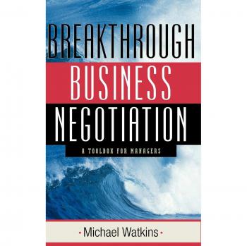 Breakthrough Business Negotiation Toolkit: Essential Strategies for Managers by Michael Watkins