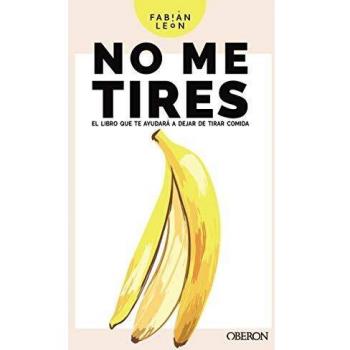 No me tires: El libro que evitará que desperdicies comida