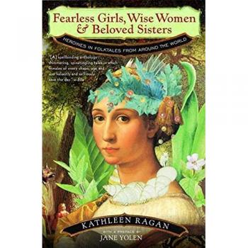 Fearless Girls, Wise Women, and Beloved Sisters: Heroines in Folktales from Around the World
