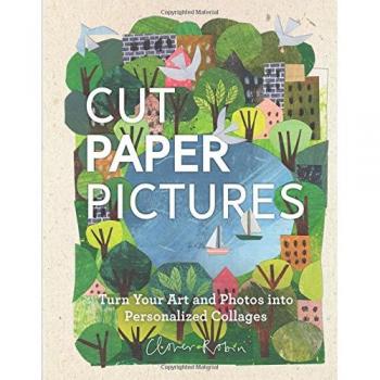 Cut Paper Pictures: Turn Your Art and Photos into Personalized Collages