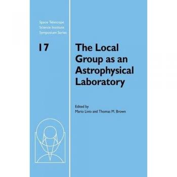 The Local Group As An Astrophysical Laboratory: Proceedings of the Space Telescope Science Institute Symposium, held in Baltimore, Maryland May 5–8, ... Institute Symposium Series, Series Number 17)