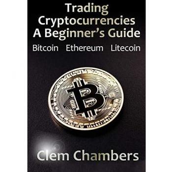 Trading Cryptocurrencies: A Beginner's Guide: Bitcoin, Ethereum, Litecoin