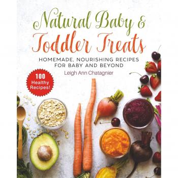 Natural Baby & Toddler Treats: Homemade, Nourishing Recipes for Baby's First Bites