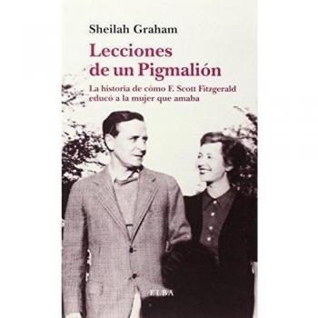 Lecciones de un Piglmalión: La historia de cómo F. Scott Fitzgerald educó a la mujer que amaba - Sheilah Graham