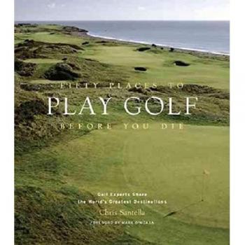 Fifty Places to Play Golf Before You Die: Golf Experts Share the World's Greatest Destinations