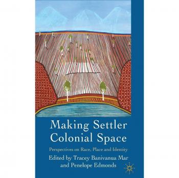 Making Settler Colonial Space: Perspectives on Race, Place and Identity
