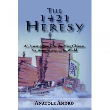 The 1421 Heresy: A Comprehensive Analysis of the Ming Dynasty's Global Maritime Exploration by Anatole Andro