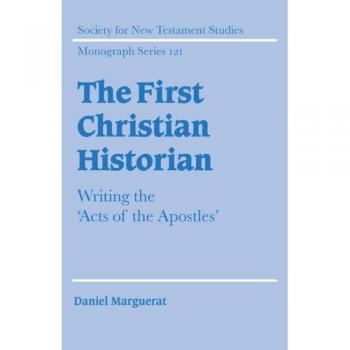 The First Christian Historian: Writing the Acts of the Apostles - Society for New Testament Studies Monograph Series, Volume 121