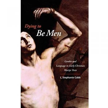 Dying to Be Men: Gender and Language in Early Christian Martyr Texts