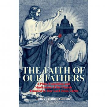 Faith of Our Fathers: A Classic Catholic Perspective by James Gibbons