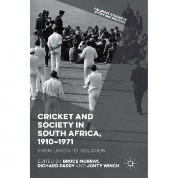 Cricket and Society in South Africa, 1910-1971: From Union to Isolation