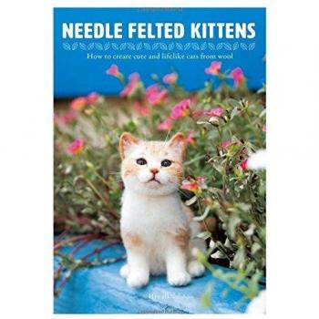 Needle Felting Kittens: How to Create Cats Out of Felt That Look as Real as Can Be