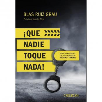¡Que nadie toque nada! Mitos y realidades del procedimiento policial y forense - Blas Ruiz Grau