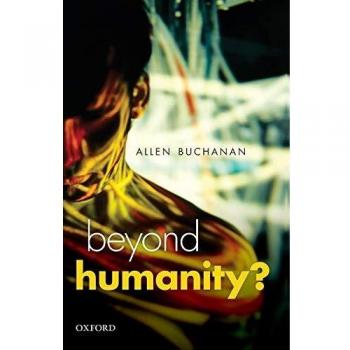 Beyond Humanity?: The Ethics of Biomedical Enhancement - Uehiro Series in Practical Ethics by Allen Buchanan