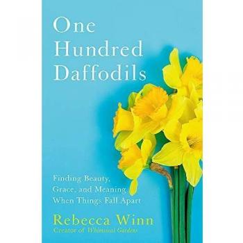 One Hundred Daffodils: Finding Beauty, Grace, and Meaning When Things Fall Apart