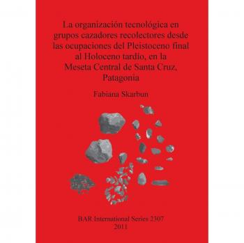 La organización tecnológica en grupos cazadores recolectores desde las ocupaciones del Pleistoceno final al Holoceno tardío, en la Meseta Central de ... Archaeological Reports International Series)