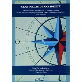Centinelas de Occidente. Intelectuales E ideología en la modernización De Los imaginarios Geopolíticos De Las Dictaduras peninsulares