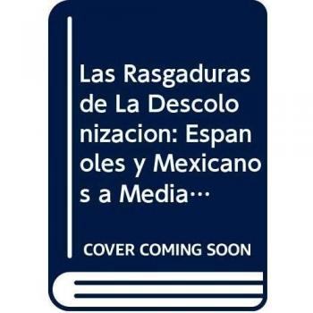 Las Rasgaduras de La Descolonizacion: Espanoles y Mexicanos a Mediados del Siglo XIX: H/119