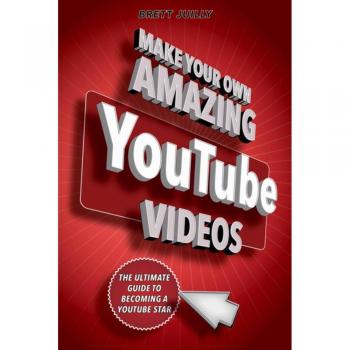 Make Your Own Amazing YouTube Videos: Learn How to Film, Edit, and Upload Quality Videos to YouTube