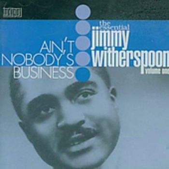 The Essential Jimmy Witherspoon Vol.1: Ain't Nobody's Business - Jimmy Witherspoon