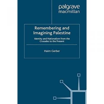 Remembering and Imagining Palestine: Identity and Nationalism from the Crusades to the Present