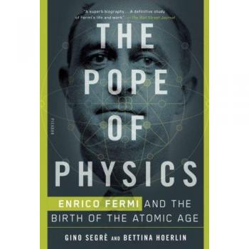 The Pope of Physics: Enrico Fermi and the Birth of the Atomic Age
