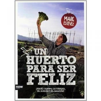 Un Huerto Para Ser Feliz. ¡En El Campo, La Ciudad, El Jardín Y El Balcón!