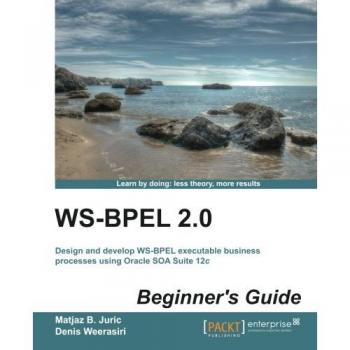 WS-BPEL 2.0 Beginner's Guide: Essential Introduction to Business Process Execution Language