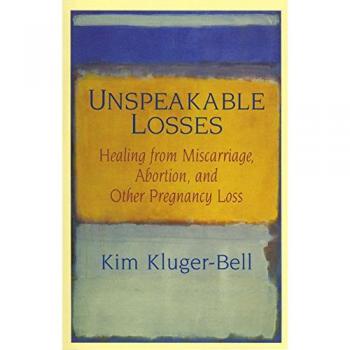 Unspeakable Losses: Healing from Miscarriage, Abortion, and Other Pregnancy Loss
