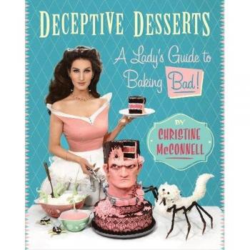 Deceptive Desserts: A Lady's Guide to Baking: A Lady's Guide to Baking Bad!