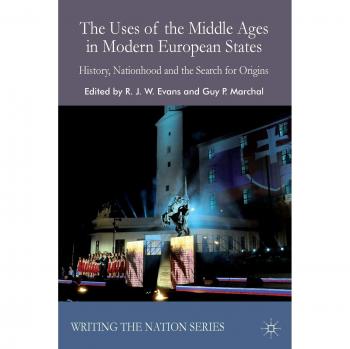 The Uses of the Middle Ages in Modern European States: History, Nationhood and the Search for Origins