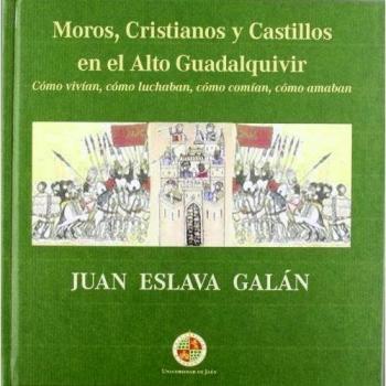 Moros, Cristianos y Castillos en el Alto Guadalquivir: Cómo vivían, cómo luchaban, cómo comían, como amaban