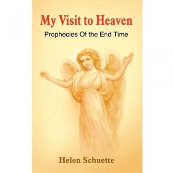 My Visit to Heaven: End Time Prophecies by Helen Schuette