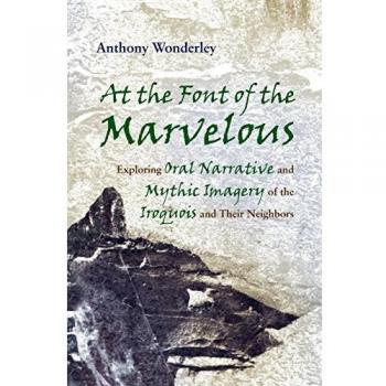 At the Font of the Marvelous: Exploring Oral Narrative and Mythic Imagery of the Iroquois and Their Neighbors