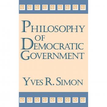 Philosophy of Democratic Government: Insights from Yves R. Simon and the Charles R. Walgreen Foundation Lectures