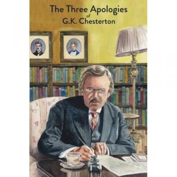 The Three Apologies of G.K. Chesterton: Heretics, Orthodoxy & The Everlasting Man