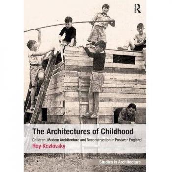 The Architectures of Childhood: Children, Modern Architecture and Reconstruction in Postwar England