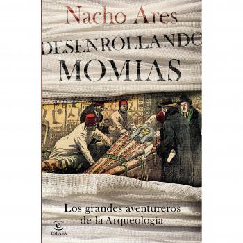 Desenrollando momias: Los grandes aventureros de la arqueología - Nacho Ares