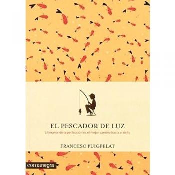 El pescador de luz: Liberarse de la perfección es el mejor camino hacia el éxito - Francesc Puigpelat Valls
