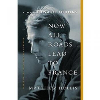 Now All Roads Lead to France: The Last Years of Edward Thomas