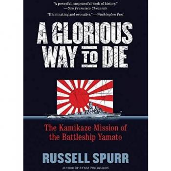 A Glorious Way to Die: The Kamikaze Mission of the Battleship Yamato