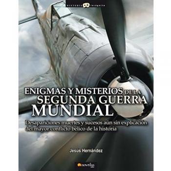 Enigmas y misterios de la Segunda Guerra Mundial: Desapariciones, muertes y sucesos inexplicados del mayor conflicto bélico de la historia