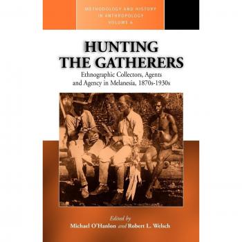 Hunting the Gatherers: Ethnographic Collectors and Agency in Melanesia (Anthropology Methodology & History Series)