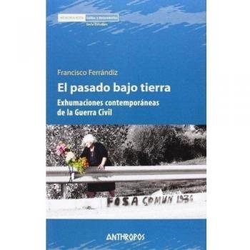 El Pasado Bajo Tierra: Exhumaciones contemporáneas de la Guerra Civil - Ferrándiz Martín, Francisco