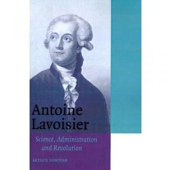 Antoine Lavoisier: Science, Administration and Revolution