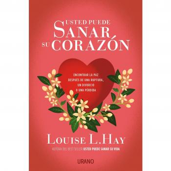 Usted puede sanar su corazón: Encontrar la paz después de una ruptura, un divorcio o una pérdida - Hay, Louise/kessler, David