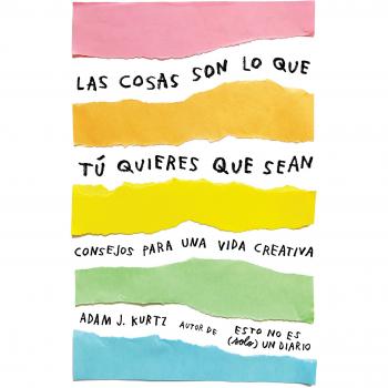 Las cosas son lo que tú quieres que sean: Consejos para una vida creativa - KURTZ, ADAM J.