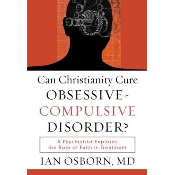 Can Christianity Cure ObsessiveCompulsive Disorder?: A Psychiatrist Explores the Role of Faith in Treatment